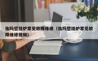 佑玛壁挂炉常见故障维修（佑玛壁挂炉常见故障维修视频）