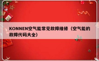 KONNEN空气能常见故障维修（空气能的故障代码大全）