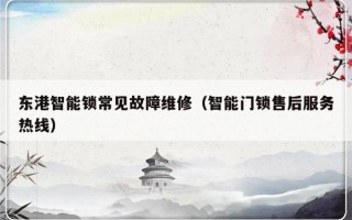 东港智能锁常见故障维修（智能门锁售后服务热线）