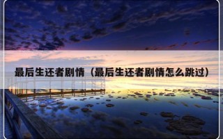最后生还者剧情（最后生还者剧情怎么跳过）