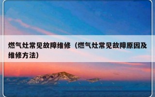 燃气灶常见故障维修（燃气灶常见故障原因及维修方法）