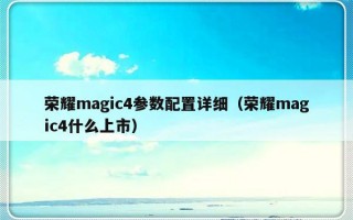 荣耀magic4参数配置详细（荣耀magic4什么上市）