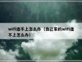 wifi连不上怎么办（自己家的wifi连不上怎么办）