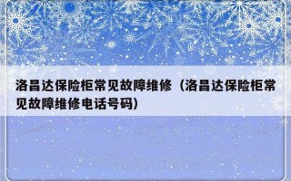 洛昌达保险柜常见故障维修（洛昌达保险柜常见故障维修电话号码）