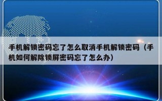 手机解锁密码忘了怎么取消手机解锁密码（手机如何解除锁屏密码忘了怎么办）