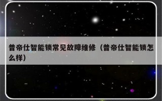 普帝仕智能锁常见故障维修（普帝仕智能锁怎么样）