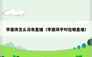 李嘉琪怎么没有直播（李嘉琪平时在哪直播）