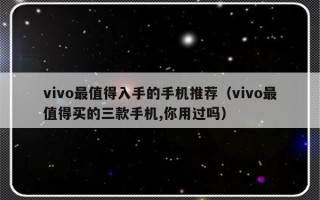 vivo最值得入手的手机推荐（vivo最值得买的三款手机,你用过吗）