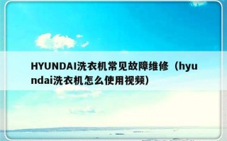 HYUNDAI洗衣机常见故障维修（hyundai洗衣机怎么使用视频）