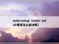 entersetup（enter setuP黑屏怎么解决呢）