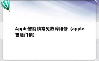 Apple智能锁常见故障维修（apple智能门锁）