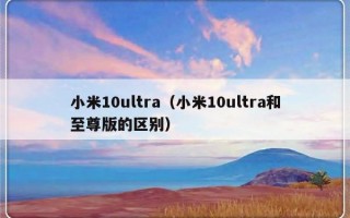 小米10ultra（小米10ultra和至尊版的区别）