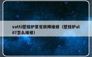 vatti壁挂炉常见故障维修（壁挂炉al07怎么维修）