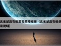 达米尼洗衣机常见故障维修（达米尼洗衣机使用说明）