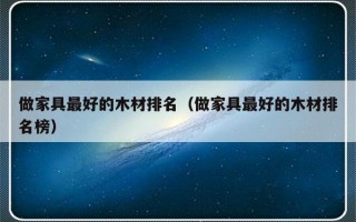 做家具最好的木材排名（做家具最好的木材排名榜）