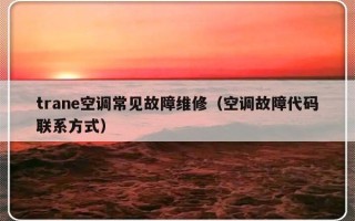 trane空调常见故障维修（空调故障代码联系方式）