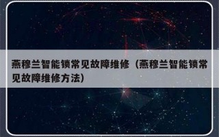 燕穆兰智能锁常见故障维修（燕穆兰智能锁常见故障维修方法）