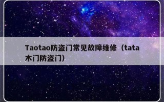 Taotao防盗门常见故障维修（tata木门防盗门）