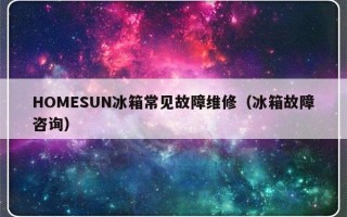 HOMESUN冰箱常见故障维修（冰箱故障咨询）