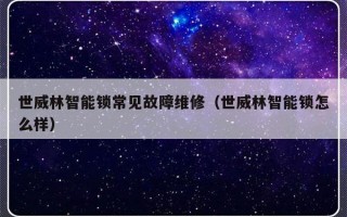 世威林智能锁常见故障维修（世威林智能锁怎么样）