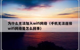 为什么无法加入wifi网络（手机无法连接wifi网络是怎么回事）