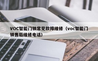 VOC智能门锁常见故障维修（voc智能门锁售后维修电话）