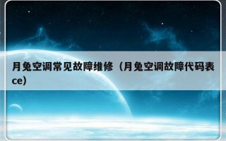 月兔空调常见故障维修（月兔空调故障代码表ce）