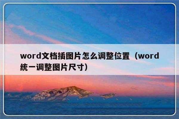 word文档插图片怎么调整位置（word统一调整图片尺寸）-第1张图片-乐修号