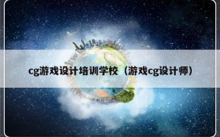 cg游戏设计培训学校（游戏cg设计师）