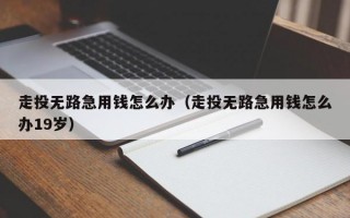 走投无路急用钱怎么办（走投无路急用钱怎么办19岁）