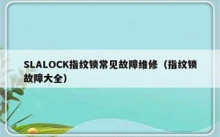 SLALOCK指纹锁常见故障维修（指纹锁故障大全）