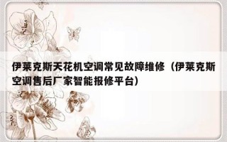 伊莱克斯天花机空调常见故障维修（伊莱克斯空调售后厂家智能报修平台）