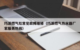 巧派燃气灶常见故障维修（巧派燃气热水器厂家服务热线）