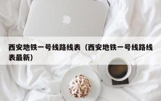 西安地铁一号线路线表（西安地铁一号线路线表最新）