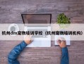 杭州dm宠物培训学校（杭州宠物培训机构）