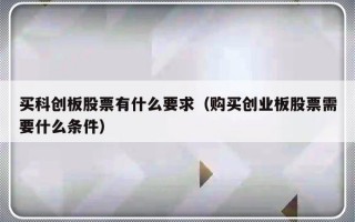 买科创板股票有什么要求（购买创业板股票需要什么条件）