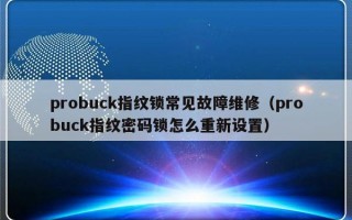 probuck指纹锁常见故障维修（probuck指纹密码锁怎么重新设置）