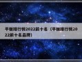 平板排行榜2022前十名（平板排行榜2022前十名品牌）