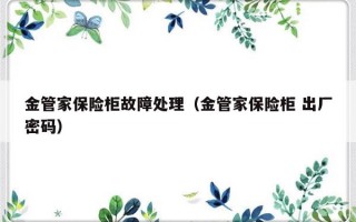 金管家保险柜故障处理（金管家保险柜 出厂密码）