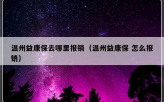 温州益康保去哪里报销（温州益康保 怎么报销）