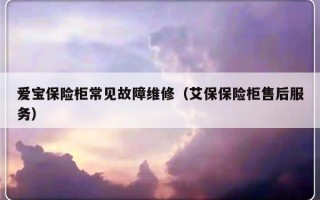 爱宝保险柜常见故障维修（艾保保险柜售后服务）