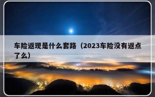 车险返现是什么套路（2023车险没有返点了么）