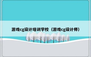 游戏cg设计培训学校（游戏cg设计师）