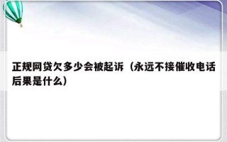 正规网贷欠多少会被起诉（永远不接催收电话后果是什么）