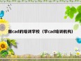 做cad的培训学校（学cad培训机构）