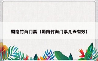 蜀南竹海门票（蜀南竹海门票几天有效）