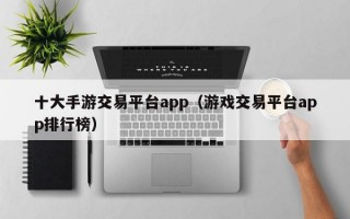 十大手游交易平台app（游戏交易平台app排行榜）