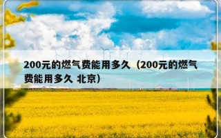 200元的燃气费能用多久（200元的燃气费能用多久 北京）