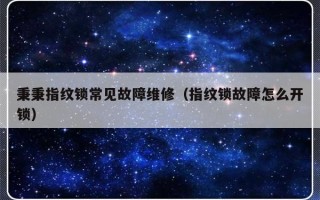 秉秉指纹锁常见故障维修（指纹锁故障怎么开锁）