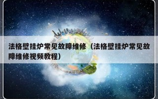 法格壁挂炉常见故障维修（法格壁挂炉常见故障维修视频教程）